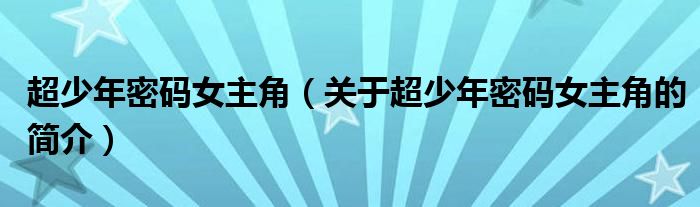 超少年密碼女主角（關(guān)于超少年密碼女主角的簡(jiǎn)介）