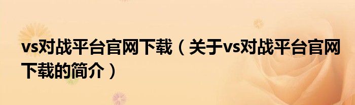 vs對戰(zhàn)平臺官網(wǎng)下載（關于vs對戰(zhàn)平臺官網(wǎng)下載的簡介）