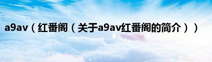 a9av（紅番閣（關(guān)于a9av紅番閣的簡介））