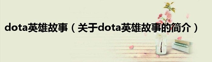 dota英雄故事（關(guān)于dota英雄故事的簡(jiǎn)介）