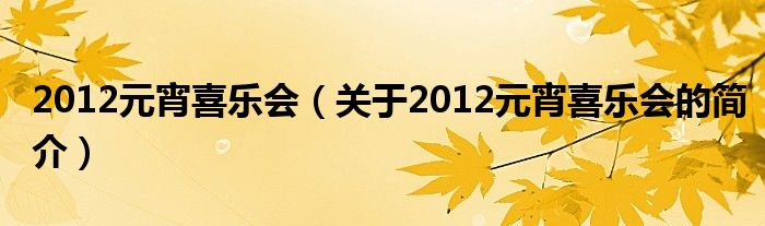 2012元宵喜樂(lè)會(huì)（關(guān)于2012元宵喜樂(lè)會(huì)的簡(jiǎn)介）