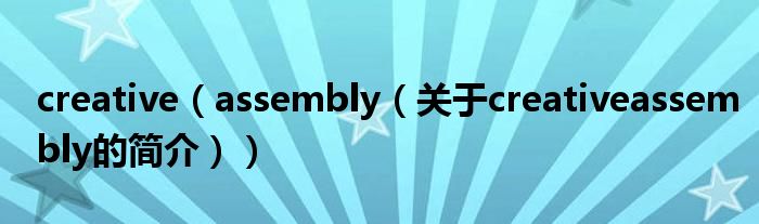 creative（assembly（關(guān)于creativeassembly的簡(jiǎn)介））