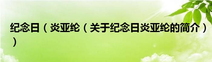 紀(jì)念日（炎亞綸（關(guān)于紀(jì)念日炎亞綸的簡(jiǎn)介））