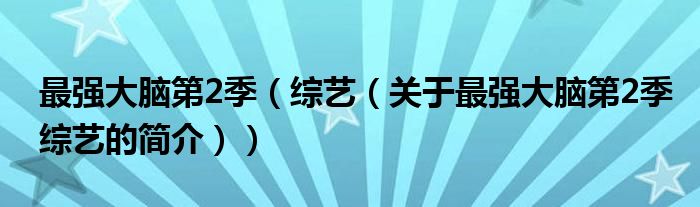 最強大腦第2季（綜藝（關于最強大腦第2季綜藝的簡介））