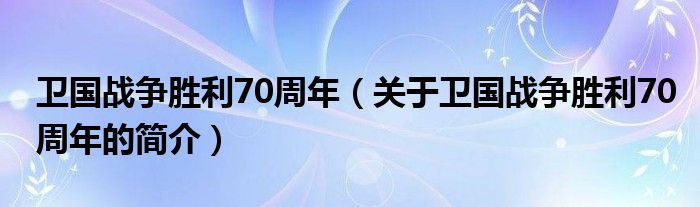 衛(wèi)國戰(zhàn)爭(zhēng)勝利70周年（關(guān)于衛(wèi)國戰(zhàn)爭(zhēng)勝利70周年的簡介）