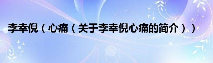 李幸倪（心痛（關(guān)于李幸倪心痛的簡(jiǎn)介））