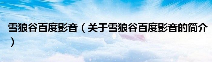 雪狼谷百度影音（關于雪狼谷百度影音的簡介）