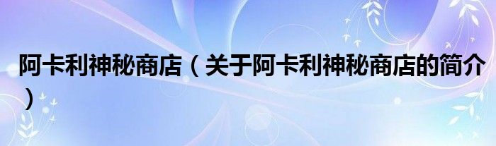 阿卡利神秘商店（關(guān)于阿卡利神秘商店的簡介）