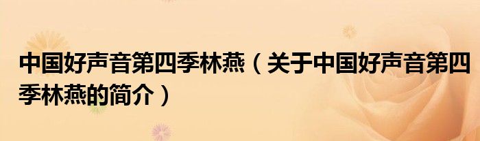 中國(guó)好聲音第四季林燕（關(guān)于中國(guó)好聲音第四季林燕的簡(jiǎn)介）