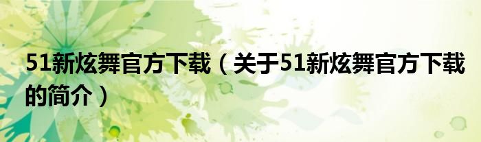 51新炫舞官方下載（關(guān)于51新炫舞官方下載的簡(jiǎn)介）