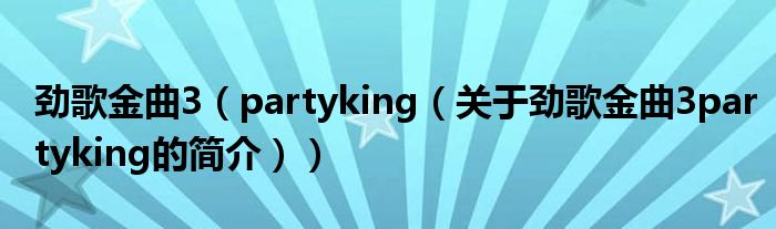 勁歌金曲3（partyking（關(guān)于勁歌金曲3partyking的簡介））