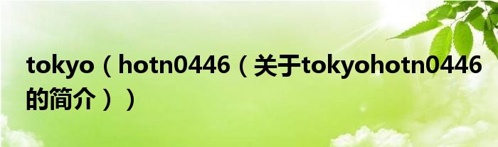 tokyo（hotn0446（關(guān)于tokyohotn0446的簡(jiǎn)介））