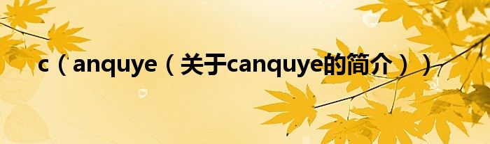 c（anquye（關(guān)于canquye的簡(jiǎn)介））