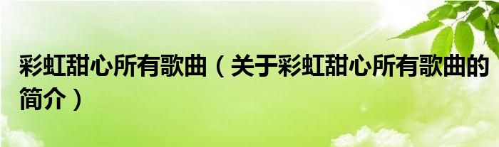 彩虹甜心所有歌曲（關(guān)于彩虹甜心所有歌曲的簡介）