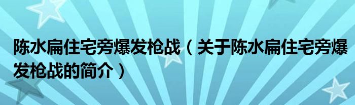 陳水扁住宅旁爆發(fā)槍戰(zhàn)（關(guān)于陳水扁住宅旁爆發(fā)槍戰(zhàn)的簡(jiǎn)介）