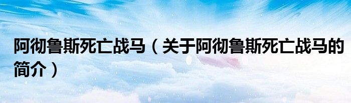 阿徹魯斯死亡戰(zhàn)馬（關于阿徹魯斯死亡戰(zhàn)馬的簡介）