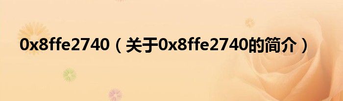 0x8ffe2740（關于0x8ffe2740的簡介）