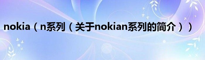 nokia（n系列（關(guān)于nokian系列的簡(jiǎn)介））