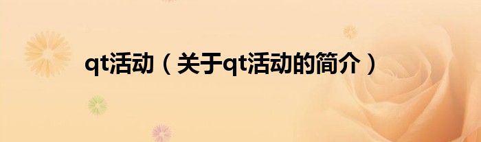 qt活動(dòng)（關(guān)于qt活動(dòng)的簡(jiǎn)介）