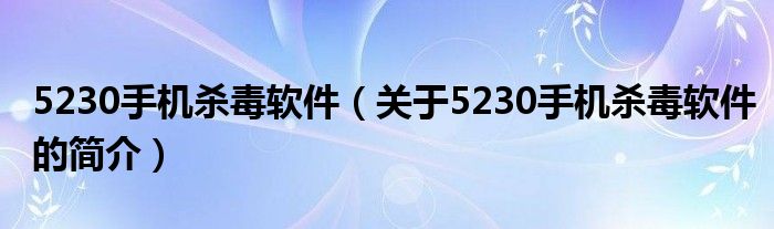 5230手機殺毒軟件（關于5230手機殺毒軟件的簡介）