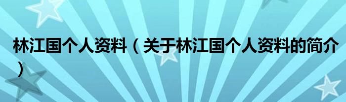 林江國個(gè)人資料（關(guān)于林江國個(gè)人資料的簡(jiǎn)介）