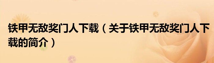 鐵甲無(wú)敵獎(jiǎng)門(mén)人下載（關(guān)于鐵甲無(wú)敵獎(jiǎng)門(mén)人下載的簡(jiǎn)介）