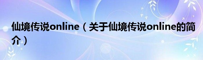 仙境傳說(shuō)online（關(guān)于仙境傳說(shuō)online的簡(jiǎn)介）