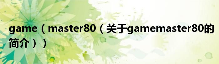 game（master80（關于gamemaster80的簡介））