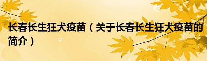 長春長生狂犬疫苗（關(guān)于長春長生狂犬疫苗的簡介）