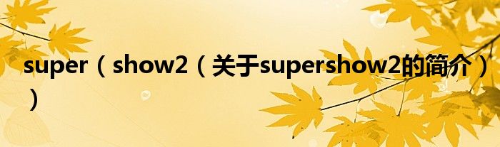 super（show2（關(guān)于supershow2的簡介））