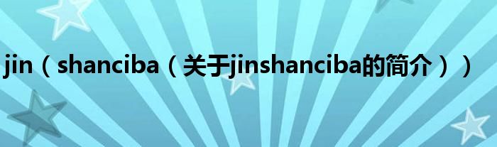 jin（shanciba（關(guān)于jinshanciba的簡(jiǎn)介））