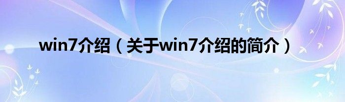 win7介紹（關(guān)于win7介紹的簡(jiǎn)介）