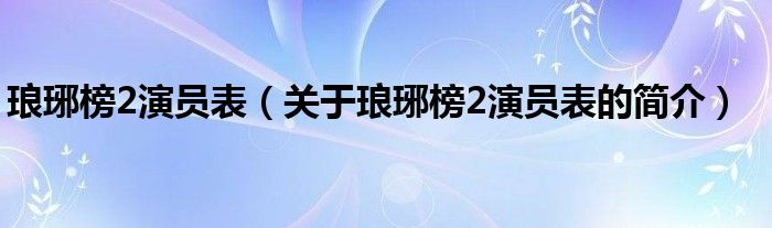 瑯琊榜2演員表（關于瑯琊榜2演員表的簡介）