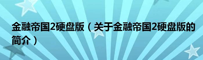 金融帝國(guó)2硬盤版（關(guān)于金融帝國(guó)2硬盤版的簡(jiǎn)介）