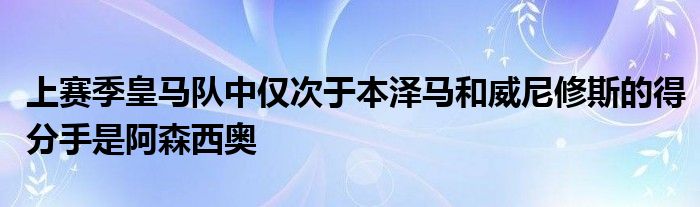 上賽季皇馬隊(duì)中僅次于本澤馬和威尼修斯的得分手是阿森西奧