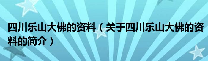 四川樂山大佛的資料（關(guān)于四川樂山大佛的資料的簡(jiǎn)介）