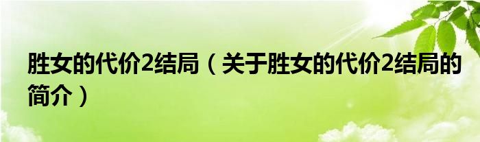 勝女的代價2結(jié)局（關于勝女的代價2結(jié)局的簡介）