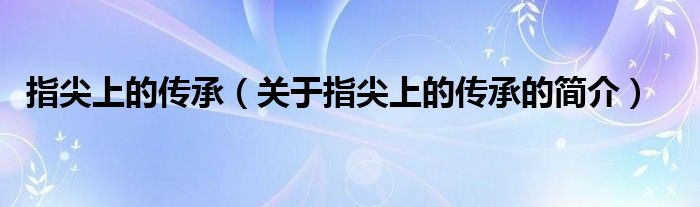 指尖上的傳承（關(guān)于指尖上的傳承的簡介）