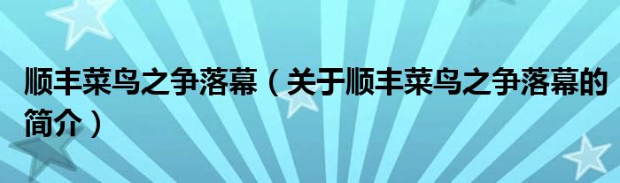 順豐菜鳥(niǎo)之爭(zhēng)落幕（關(guān)于順豐菜鳥(niǎo)之爭(zhēng)落幕的簡(jiǎn)介）