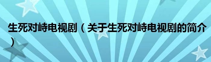 生死對峙電視?。P(guān)于生死對峙電視劇的簡介）