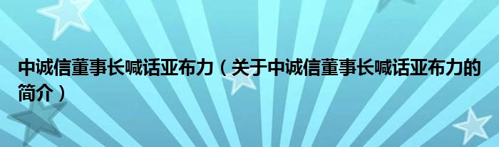 中誠信董事長喊話亞布力（關(guān)于中誠信董事長喊話亞布力的簡介）