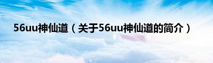 56uu神仙道（關(guān)于56uu神仙道的簡介）