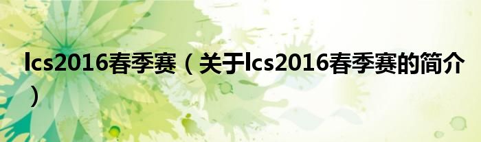 lcs2016春季賽（關于lcs2016春季賽的簡介）