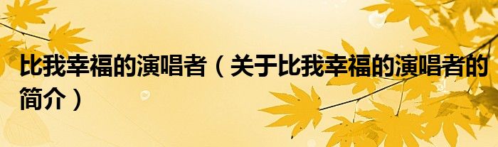 比我幸福的演唱者（關(guān)于比我幸福的演唱者的簡(jiǎn)介）