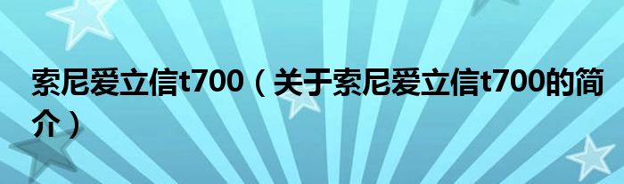 索尼愛立信t700（關于索尼愛立信t700的簡介）