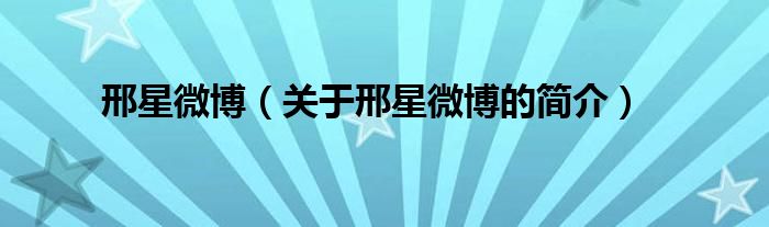 邢星微博（關(guān)于邢星微博的簡(jiǎn)介）