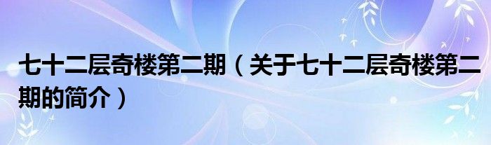 七十二層奇樓第二期（關(guān)于七十二層奇樓第二期的簡(jiǎn)介）