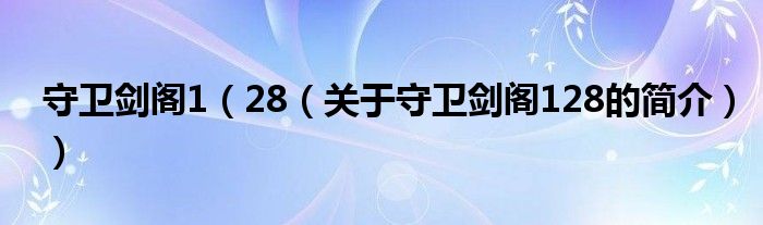 守衛(wèi)劍閣1（28（關于守衛(wèi)劍閣128的簡介））