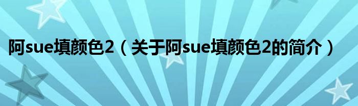 阿sue填顏色2（關于阿sue填顏色2的簡介）