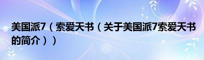 美國(guó)派7（索愛天書（關(guān)于美國(guó)派7索愛天書的簡(jiǎn)介））